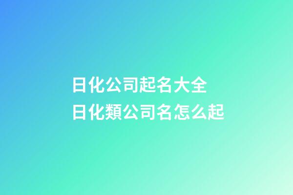日化公司起名大全 日化類公司名怎么起-第1張-公司起名-玄機(jī)派